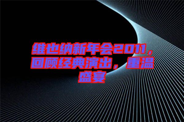 維也納新年會(huì)2011，回顧經(jīng)典演出，重溫盛宴