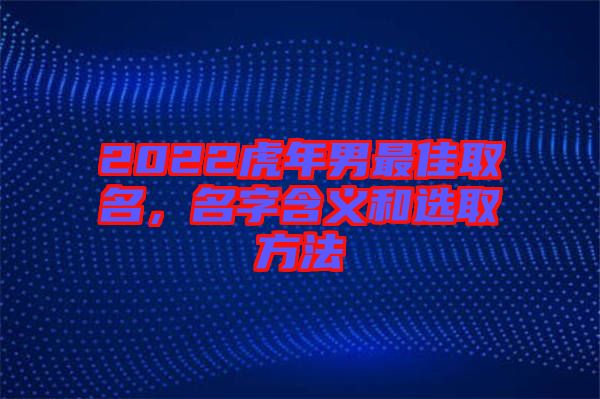 2022虎年男最佳取名，名字含義和選取方法