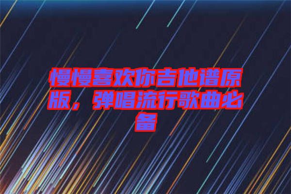 慢慢喜歡你吉他譜原版，彈唱流行歌曲必備