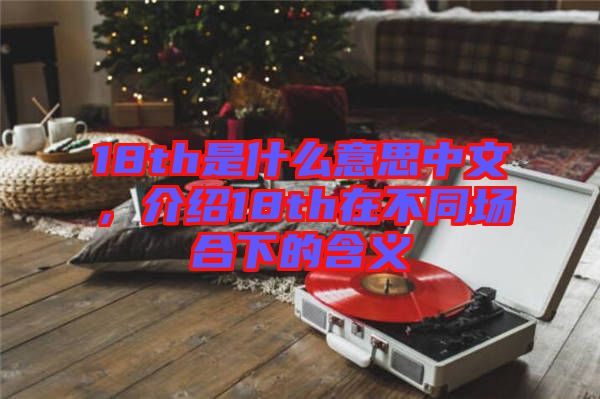 18th是什么意思中文，介紹18th在不同場合下的含義