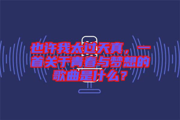 也許我太過天真，一首關(guān)于青春與夢想的歌曲是什么？