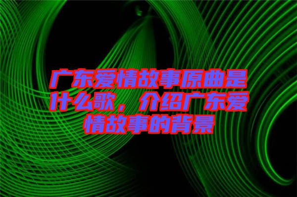 廣東愛情故事原曲是什么歌，介紹廣東愛情故事的背景