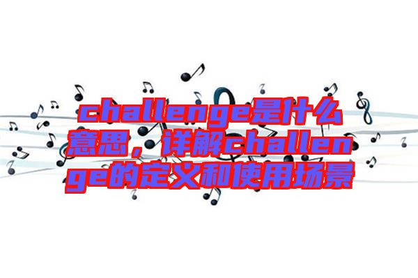 challenge是什么意思，詳解challenge的定義和使用場(chǎng)景