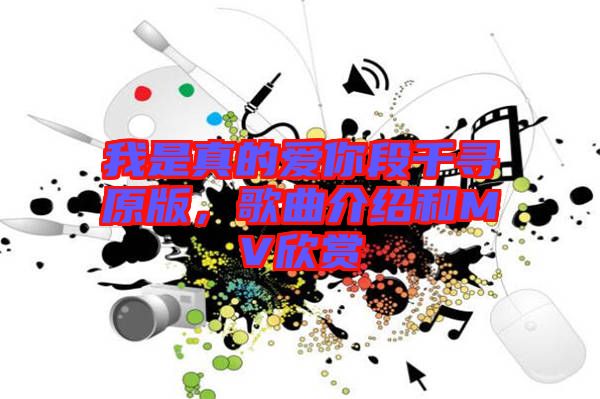 我是真的愛你段千尋原版，歌曲介紹和MV欣賞