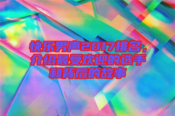 快樂男聲2017排名，介紹最受歡迎的選手和背后的故事