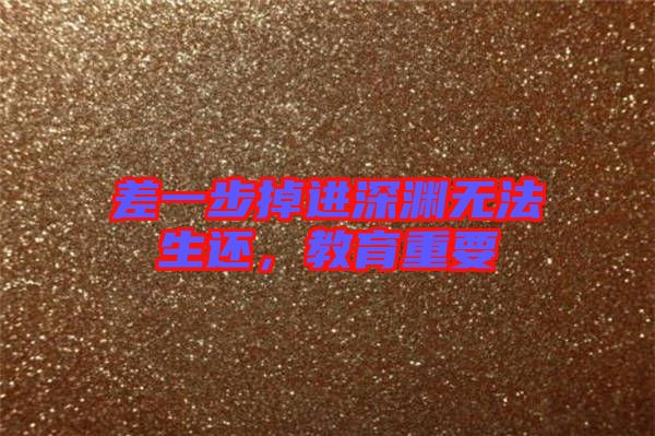 差一步掉進(jìn)深淵無(wú)法生還，教育重要