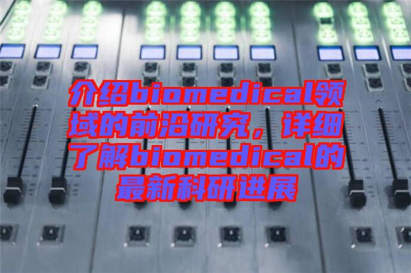 介紹biomedical領域的前沿研究，詳細了解biomedical的最新科研進展