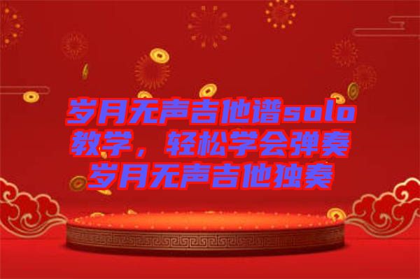 歲月無聲吉他譜solo教學(xué)，輕松學(xué)會(huì)彈奏歲月無聲吉他獨(dú)奏