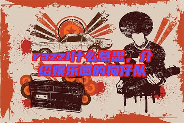 razzi什么意思，介紹娛樂圈的狗仔隊