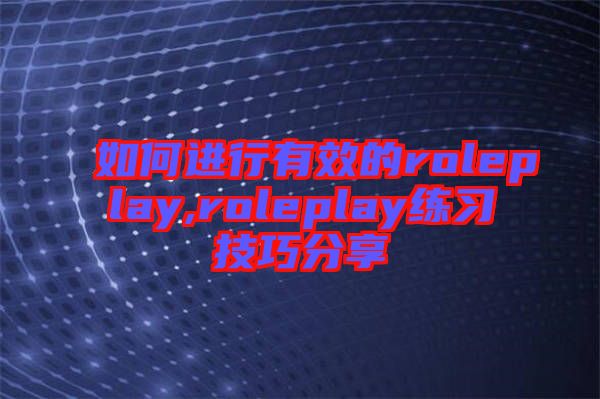 如何進(jìn)行有效的roleplay,roleplay練習(xí)技巧分享