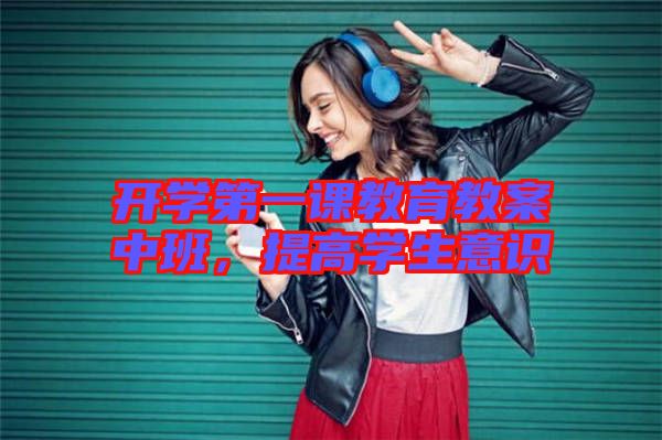 開學(xué)第一課教育教案中班，提高學(xué)生意識