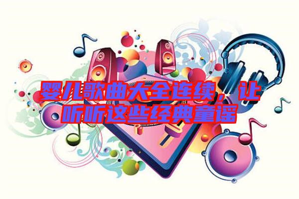 嬰兒歌曲大全連續(xù)，讓聽聽這些經(jīng)典童謠