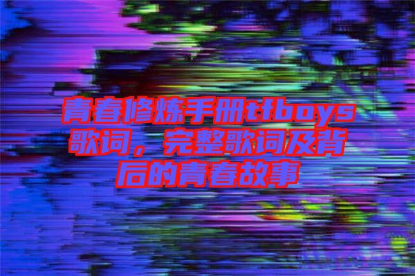 青春修煉手冊(cè)tfboys歌詞，完整歌詞及背后的青春故事