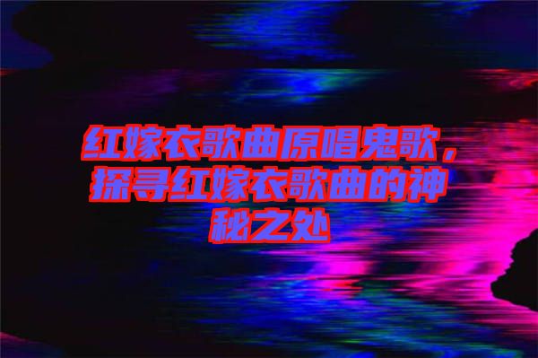 紅嫁衣歌曲原唱鬼歌，探尋紅嫁衣歌曲的神秘之處