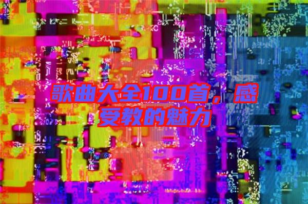 歌曲大全100首，感受教的魅力
