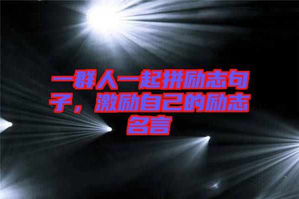 一群人一起拼勵(lì)志句子，激勵(lì)自己的勵(lì)志名言