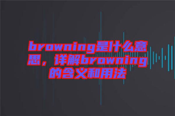 browning是什么意思，詳解browning的含義和用法