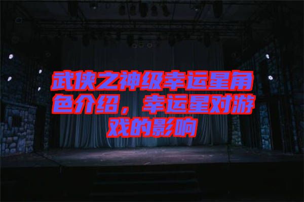 武俠之神級幸運(yùn)星角色介紹，幸運(yùn)星對游戲的影響