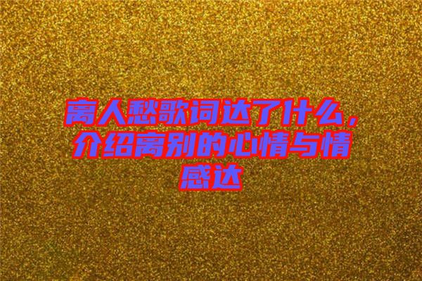 離人愁歌詞達了什么，介紹離別的心情與情感達