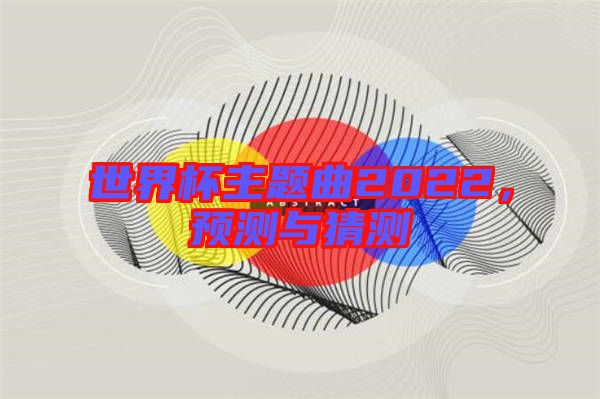 世界杯主題曲2022，預(yù)測與猜測