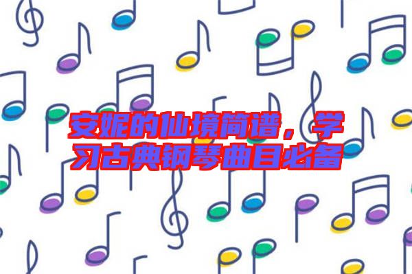 安妮的仙境簡(jiǎn)譜，學(xué)習(xí)古典鋼琴曲目必備