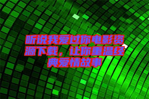 聽說我愛過你電影資源下載，讓你重溫經(jīng)典愛情故事