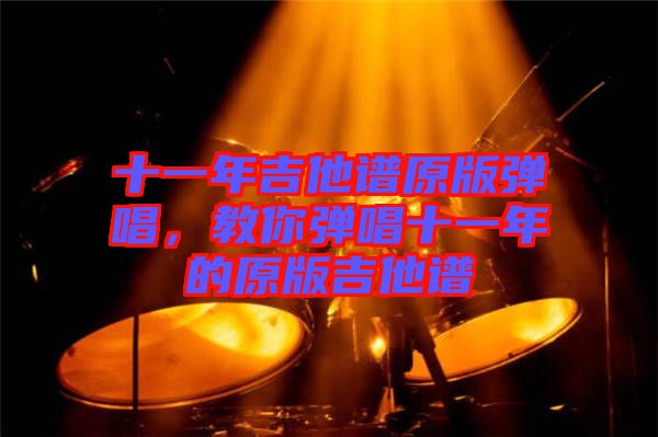 十一年吉他譜原版彈唱，教你彈唱十一年的原版吉他譜