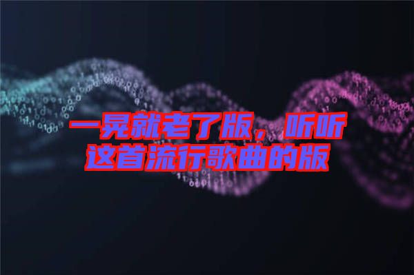 一晃就老了版，聽聽這首流行歌曲的版