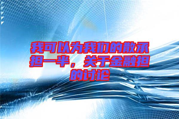 我可以為我們的散承擔(dān)一半，關(guān)于金融擔(dān)的討論