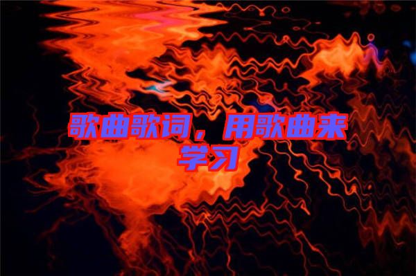歌曲歌詞，用歌曲來學(xué)習(xí)