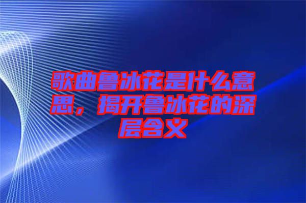 歌曲魯冰花是什么意思，揭開魯冰花的深層含義