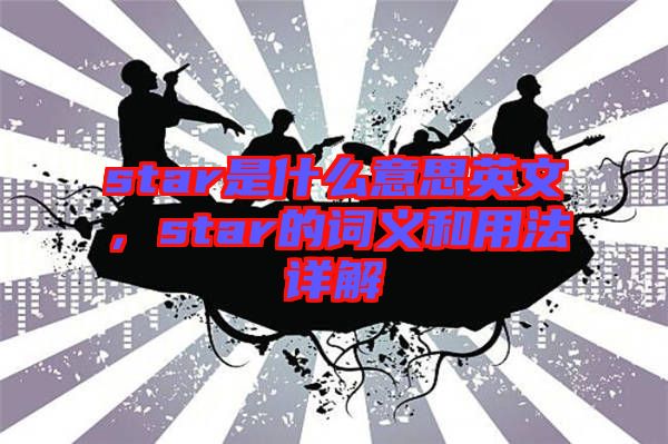 star是什么意思英文，star的詞義和用法詳解