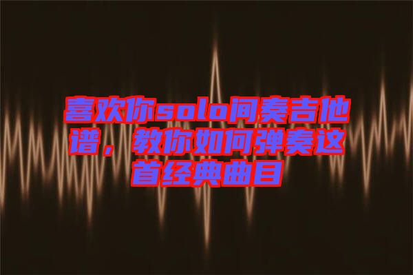 喜歡你solo間奏吉他譜，教你如何彈奏這首經(jīng)典曲目