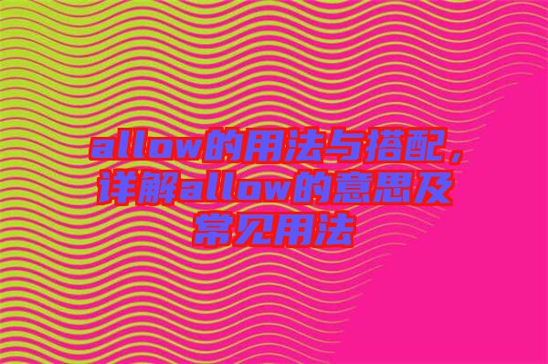 allow的用法與搭配，詳解allow的意思及常見用法
