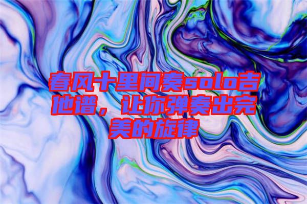 春風十里間奏solo吉他譜，讓你彈奏出完美的旋律