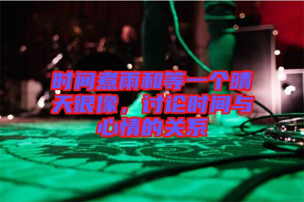 時(shí)間煮雨和等一個(gè)晴天很像，討論時(shí)間與心情的關(guān)系