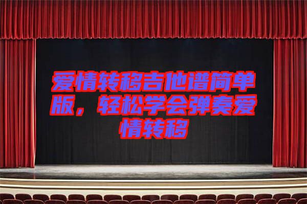 愛情轉(zhuǎn)移吉他譜簡單版，輕松學會彈奏愛情轉(zhuǎn)移