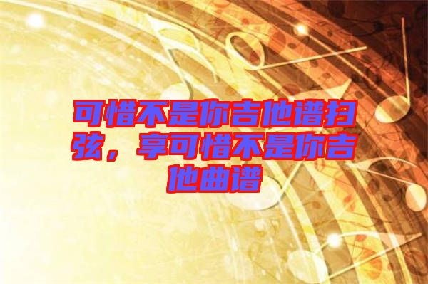可惜不是你吉他譜掃弦，享可惜不是你吉他曲譜