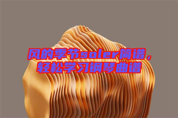 風(fēng)的季節(jié)soler簡譜，輕松學(xué)習(xí)鋼琴曲譜