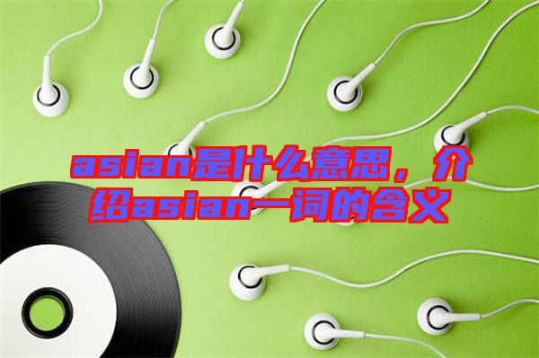 asian是什么意思，介紹asian一詞的含義
