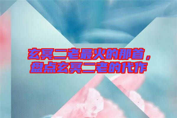 玄冥二老最火的那首，盤點(diǎn)玄冥二老的代作