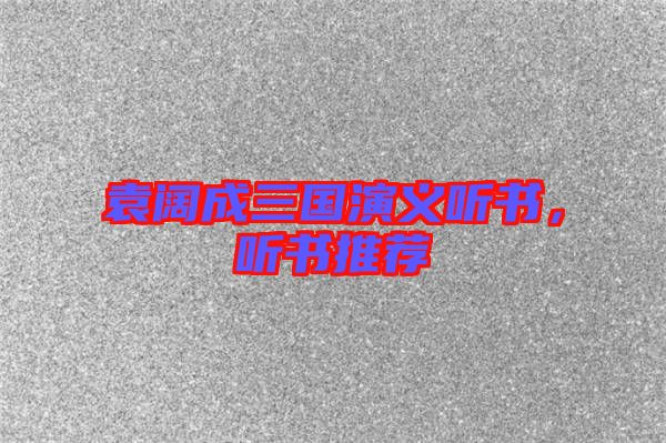 袁闊成三國(guó)演義聽書，聽書推薦
