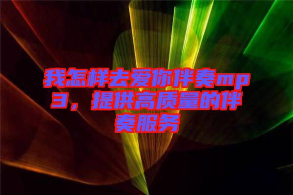 我怎樣去愛你伴奏mp3，提供高質(zhì)量的伴奏服務