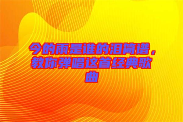 今的雨是誰(shuí)的淚簡(jiǎn)譜，教你彈唱這首經(jīng)典歌曲