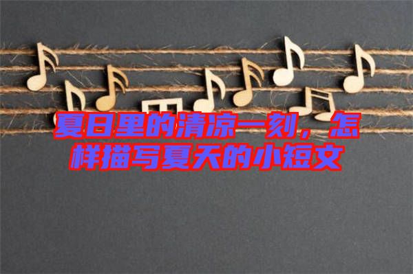 夏日里的清涼一刻，怎樣描寫夏天的小短文