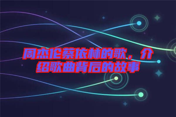 周杰倫蔡依林的歌，介紹歌曲背后的故事