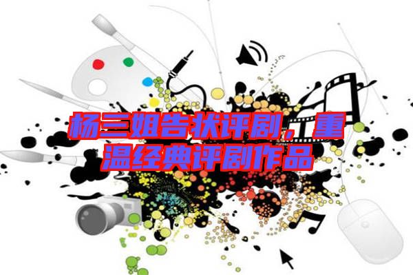 楊三姐告狀評(píng)劇，重溫經(jīng)典評(píng)劇作品