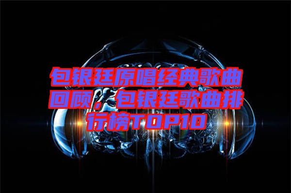 包銀廷原唱經(jīng)典歌曲回顧，包銀廷歌曲排行榜TOP10
