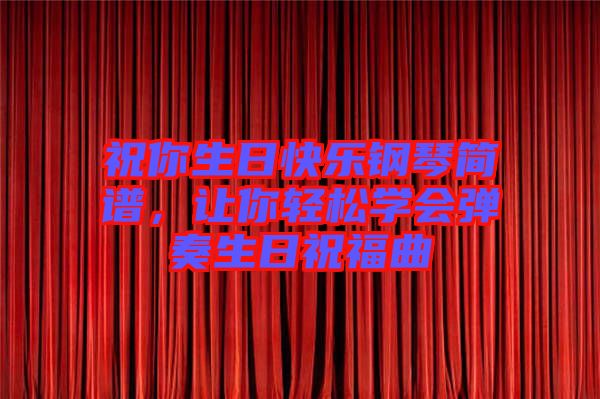 祝你生日快樂鋼琴簡譜，讓你輕松學(xué)會彈奏生日祝福曲