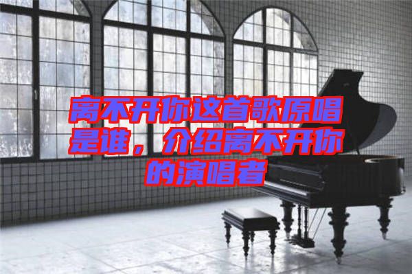 離不開你這首歌原唱是誰，介紹離不開你的演唱者